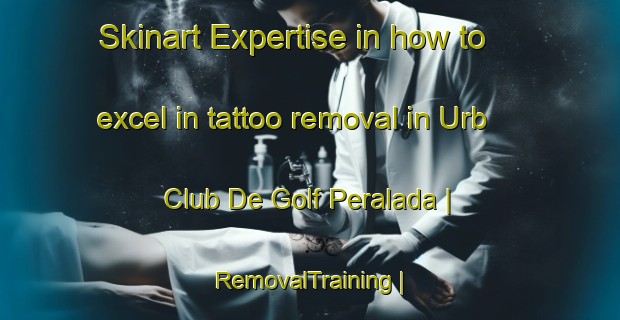 Skinart Expertise in how to excel in tattoo removal in Urb Club De Golf Peralada | RemovalTraining | RemovalClasses | SkinartTraining-Spain